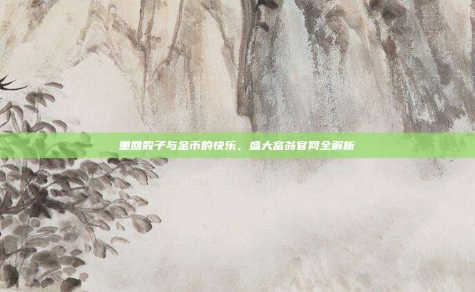 重回骰子与金币的快乐，盛大富翁官网全解析