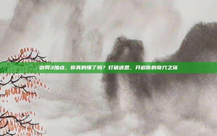剑网3加点,你真的懂了吗?打破迷思,开启你的奇穴之旅