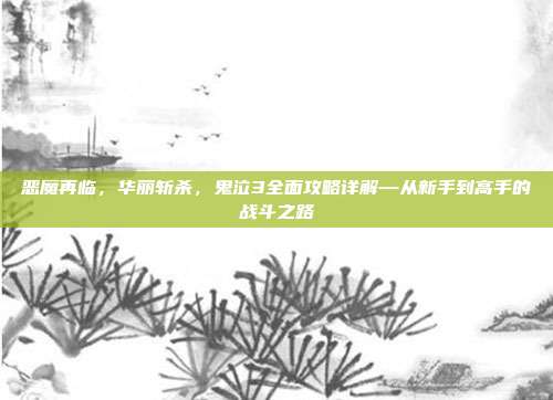恶魔再临，华丽斩杀，鬼泣3全面攻略详解—从新手到高手的战斗之路