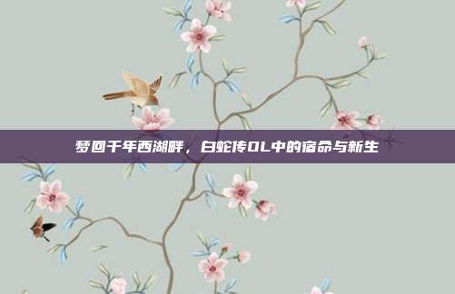 梦回千年西湖畔,白蛇传OL中的宿命与新生