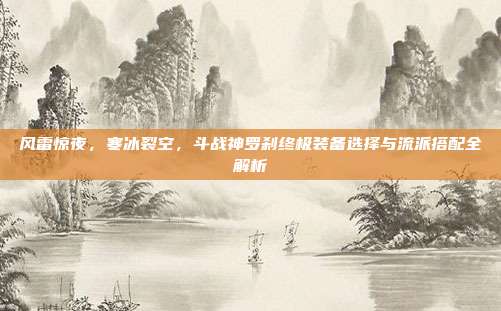 风雷惊夜,寒冰裂空,斗战神罗刹终极装备选择与流派搭配全解析
