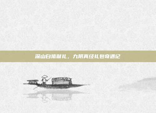 深山白猿献礼,九阴真经礼包奇遇记