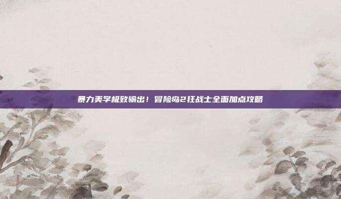 暴力美学极致输出！冒险岛2狂战士全面加点攻略
