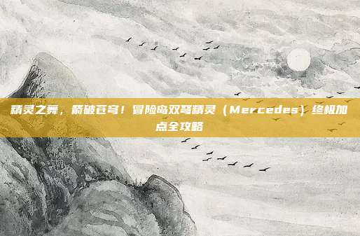 精灵之舞,箭破苍穹!冒险岛双弩精灵(Mercedes)终极加点全攻略