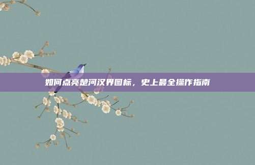 如何点亮楚河汉界图标,史上最全操作指南