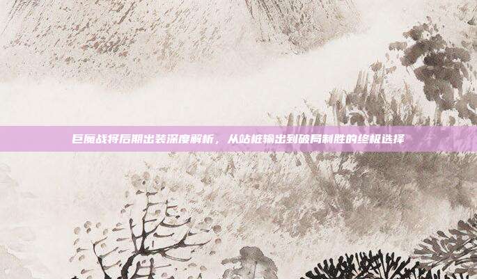 巨魔战将后期出装深度解析,从站桩输出到破局制胜的终极选择