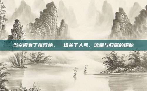 当空间有了排行榜，一场关于人气、流量与归属的探秘