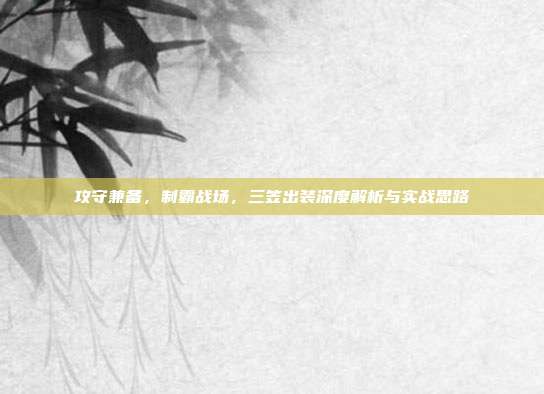 攻守兼备,制霸战场,三笠出装深度解析与实战思路