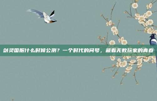 剑灵国服什么时候公测?一个时代的问号,藏着无数玩家的青春