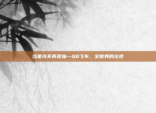 当星光不再孤独—QQ飞车，全世界的注视