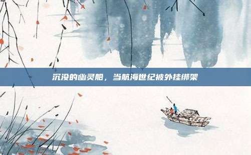 沉没的幽灵船，当航海世纪被外挂绑架