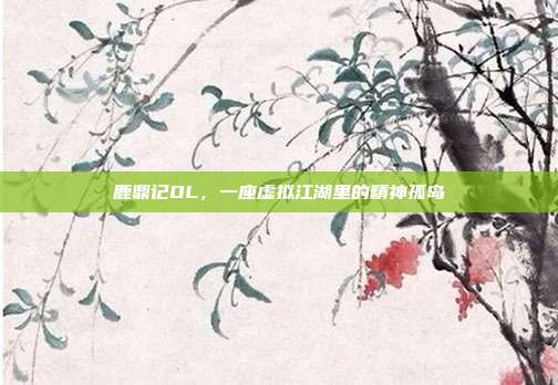 鹿鼎记OL,一座虚拟江湖里的精神孤岛