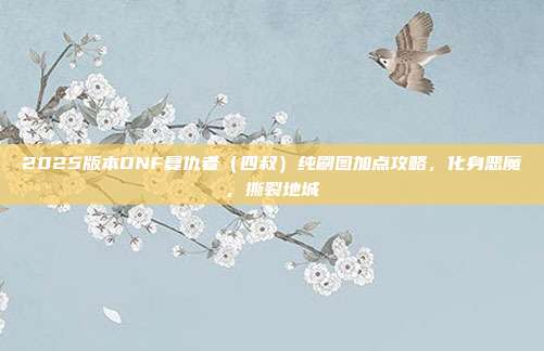 2025版本DNF复仇者(四叔)纯刷图加点攻略,化身恶魔,撕裂地城