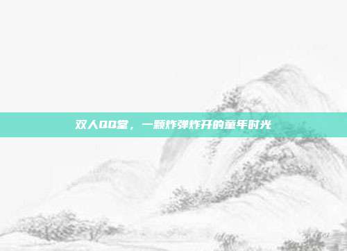 双人QQ堂，一颗炸弹炸开的童年时光