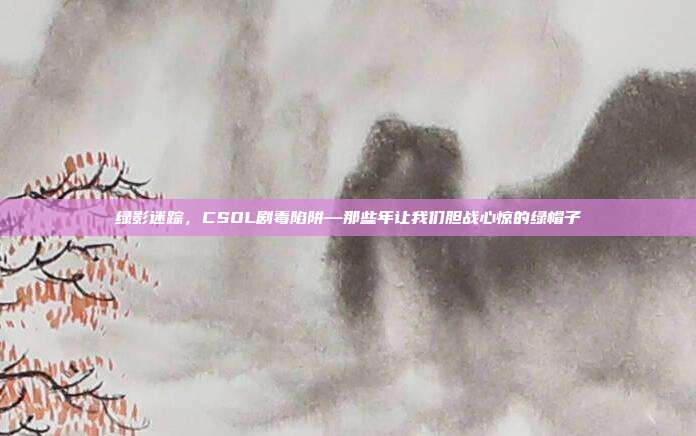 绿影迷踪,CSOL剧毒陷阱—那些年让我们胆战心惊的绿帽子