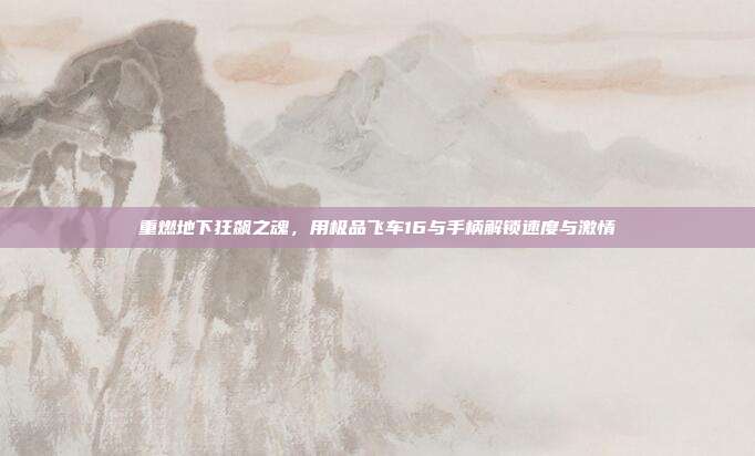 重燃地下狂飙之魂,用极品飞车16与手柄解锁速度与激情