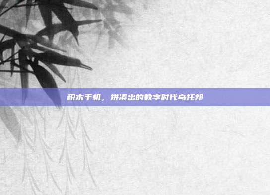 积木手机,拼凑出的数字时代乌托邦