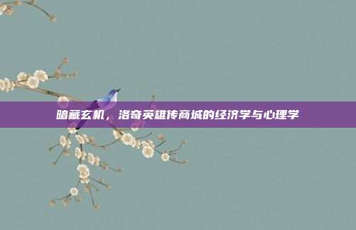 暗藏玄机，洛奇英雄传商城的经济学与心理学