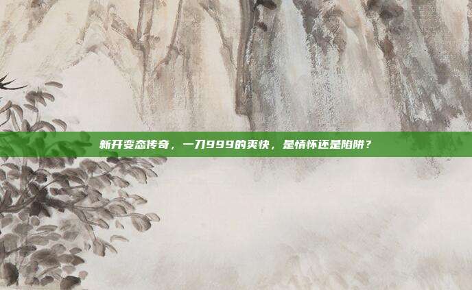新开变态传奇,一刀999的爽快,是情怀还是陷阱?