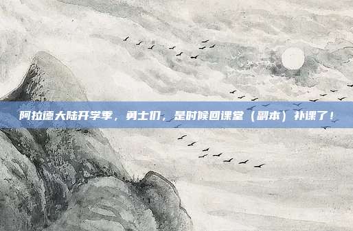 阿拉德大陆开学季,勇士们,是时候回课堂(副本)补课了!