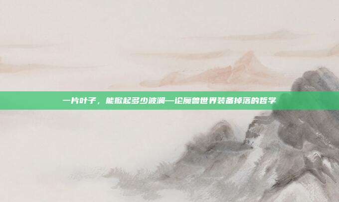 一片叶子,能掀起多少波澜—论魔兽世界装备掉落的哲学