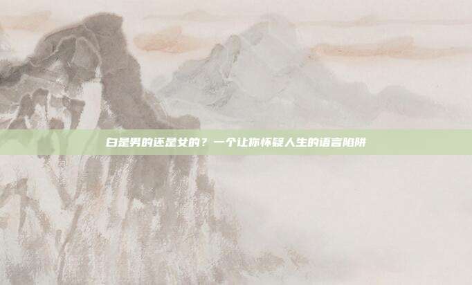 白是男的还是女的?一个让你怀疑人生的语言陷阱