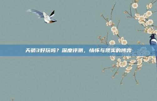 天骄3好玩吗?深度评测,情怀与现实的博弈