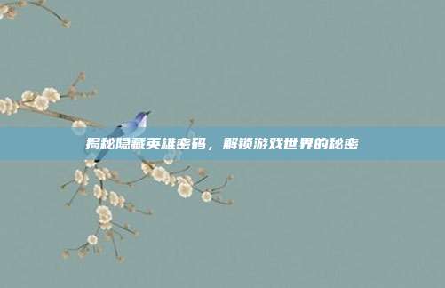 揭秘隐藏英雄密码,解锁游戏世界的秘密
