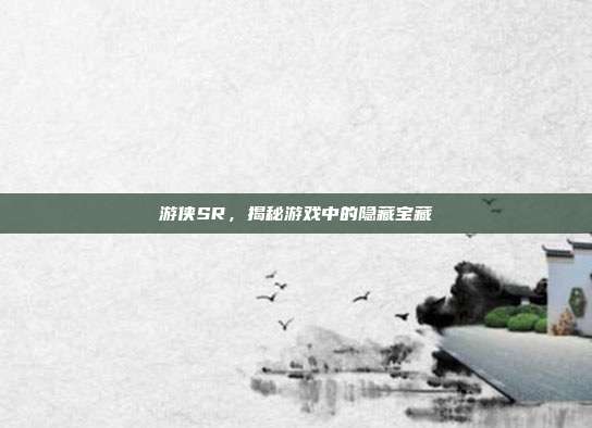 游侠SR,揭秘游戏中的隐藏宝藏