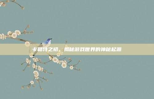 卡勒特之初,揭秘游戏世界的神秘起源