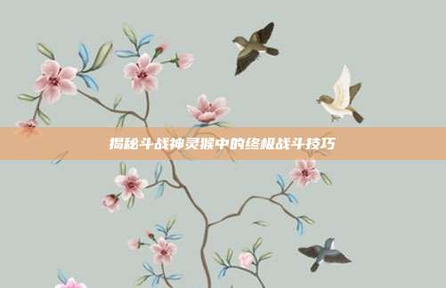 揭秘斗战神灵猴中的终极战斗技巧