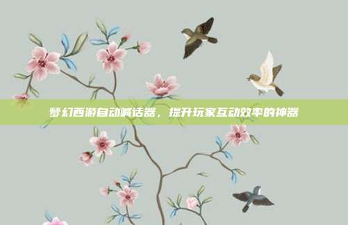 梦幻西游自动喊话器，提升玩家互动效率的神器
