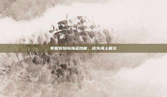 掌握冒险岛海盗技能,成为海上霸主