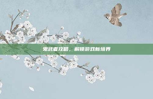 鬼武者攻略,解锁游戏新境界