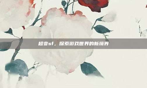 超变sf,探索游戏世界的新境界