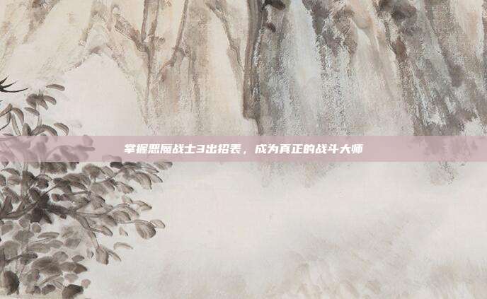 掌握恶魔战士3出招表,成为真正的战斗大师