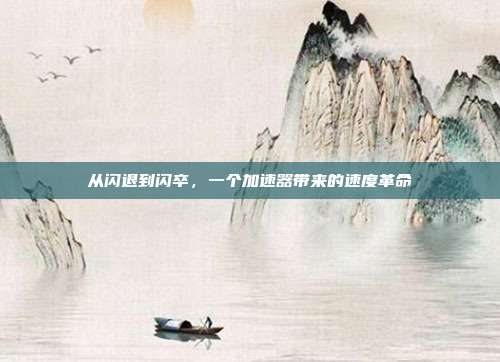 从闪退到闪卒，一个加速器带来的速度革命