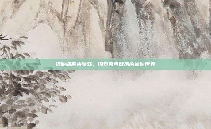 揭秘闻香来游戏,探索香气背后的神秘世界