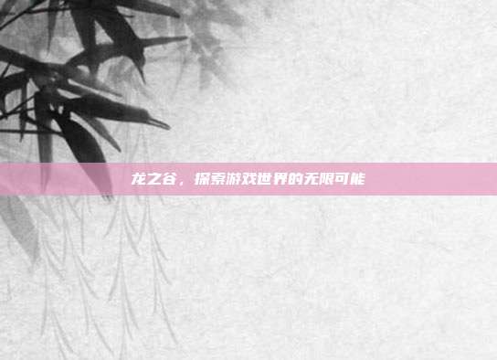龙之谷,探索游戏世界的无限可能