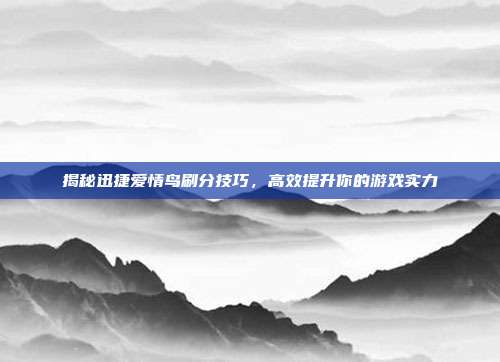 揭秘迅捷爱情鸟刷分技巧,高效提升你的游戏实力