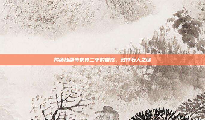 揭秘仙剑奇侠传二中的雷怪、鼓钟石人之谜