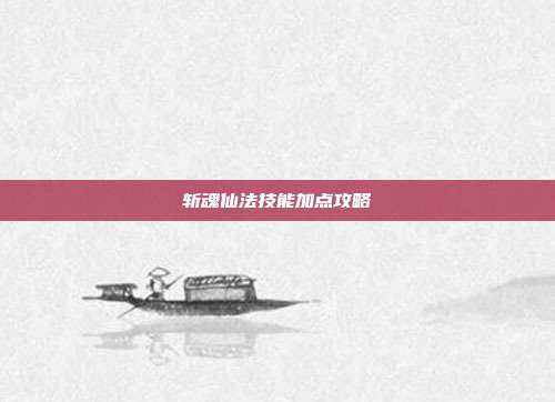 斩魂仙法技能加点攻略