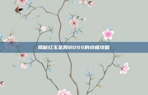 揭秘红玉圣殿BOSS的终极攻略