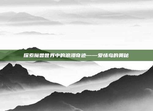 探索魔兽世界中的浪漫奇迹——爱情鸟的奥秘