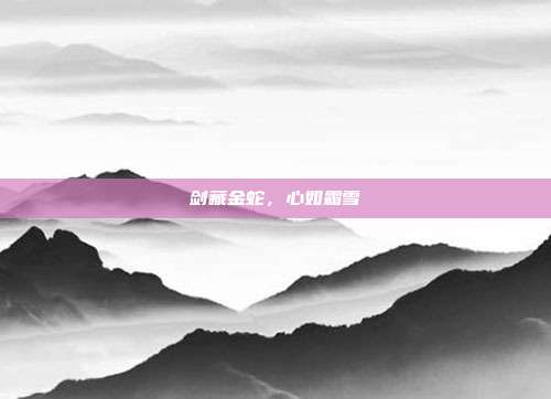 剑藏金蛇，心如霜雪