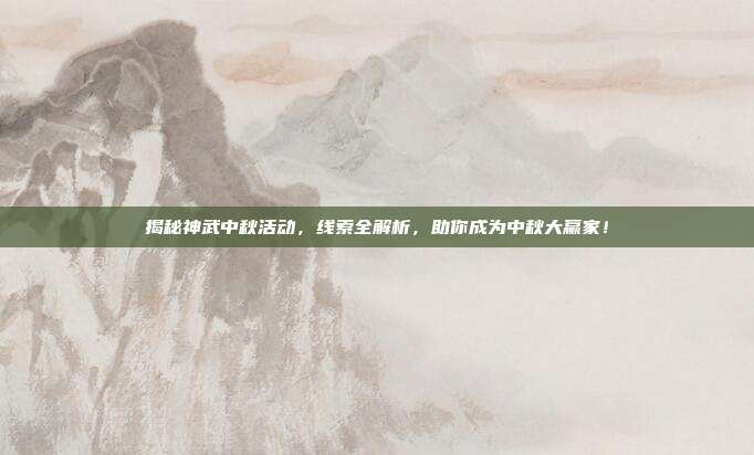 揭秘神武中秋活动，线索全解析，助你成为中秋大赢家！