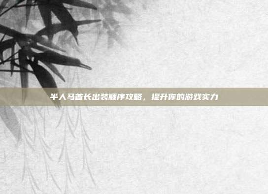半人马酋长出装顺序攻略,提升你的游戏实力