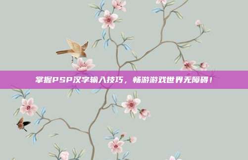 掌握PSP汉字输入技巧,畅游游戏世界无障碍!