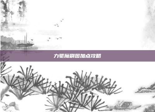 力驱魔刷图加点攻略