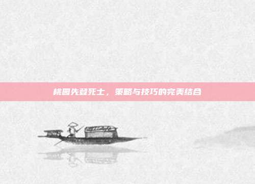 桃园先登死士，策略与技巧的完美结合